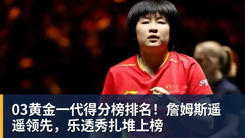 03黄金一代得分榜排名！詹姆斯遥遥领先，乐透秀扎堆上榜 - 谈球吧 - 先锋潮流,打造专属体育圈 - 谈球吧