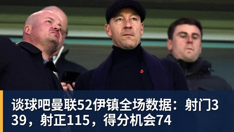 谈球吧曼联52伊镇全场数据:射门339,射正115,得分机会74 - 谈球吧 - 先锋潮流,打造专属体育圈 - 谈球吧